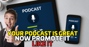 Your Podcast Is Great—Now Promote It Like It!