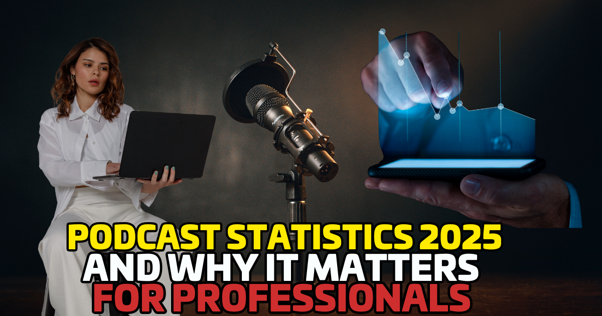 Podcast Statistics 2025 and Why It Matters for Professionals, Business Owners & Advocates