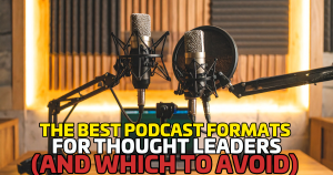 The Best Podcast Formats for Thought Leaders (and Which to Avoid)