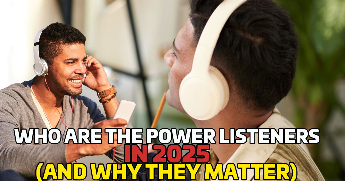 Who Are the Power Listeners in 2025? (And Why They Matter)