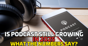 Is Podcasting Still Growing in 2025? What the Numbers Say