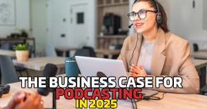 The Business Case for Podcasting in 2025 (With Numbers)