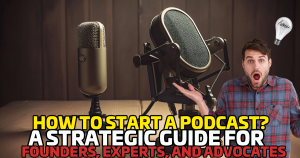 How to Start a Podcast: A Strategic Guide for Founders, Experts and Advocates