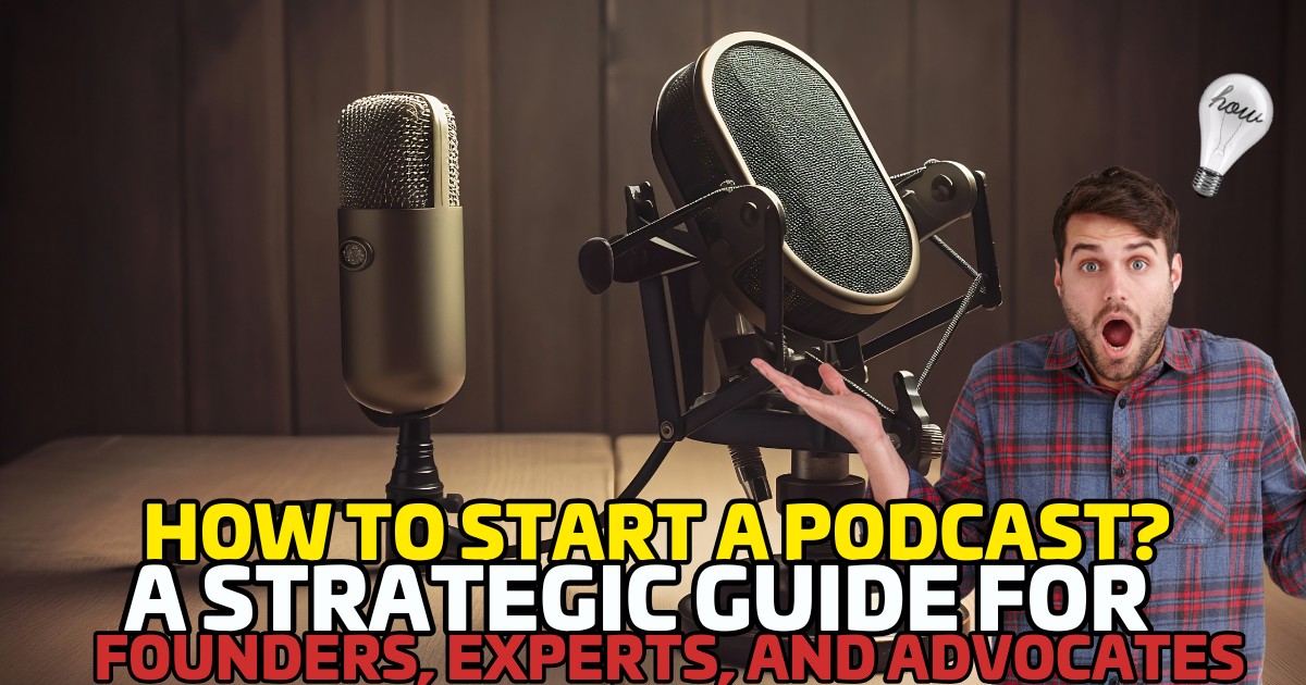 How to Start a Podcast: A Strategic Guide for Founders, Experts and Advocates