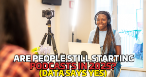 Are People Still Starting Podcasts in 2025? (Data Says Yes)