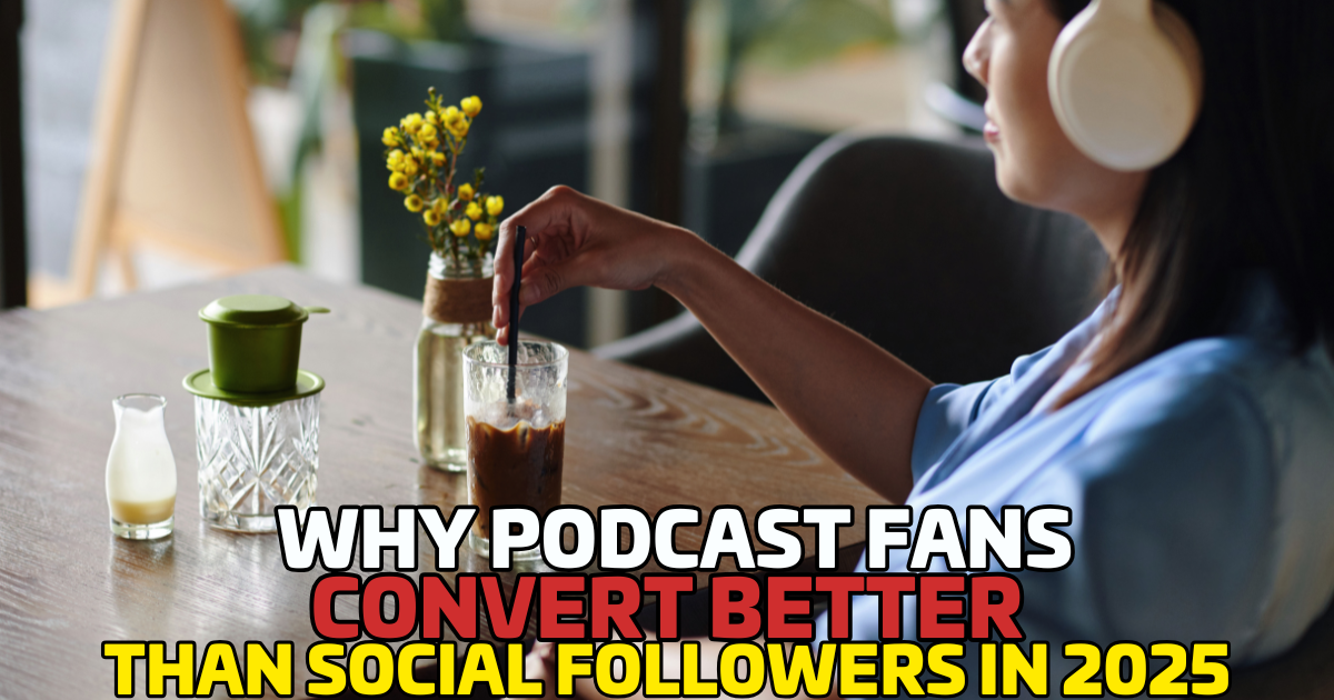 Why Podcast Fans Convert Better Than Social Followers in 2025