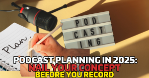 Podcast Planning in 2025: Nail Your Concept Before You Record