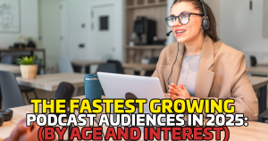 The Fastest Growing Podcast Audiences in 2025 (By Age & Interest)