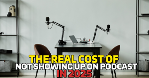 The Real Cost of Not Showing Up on Podcasts in 2025