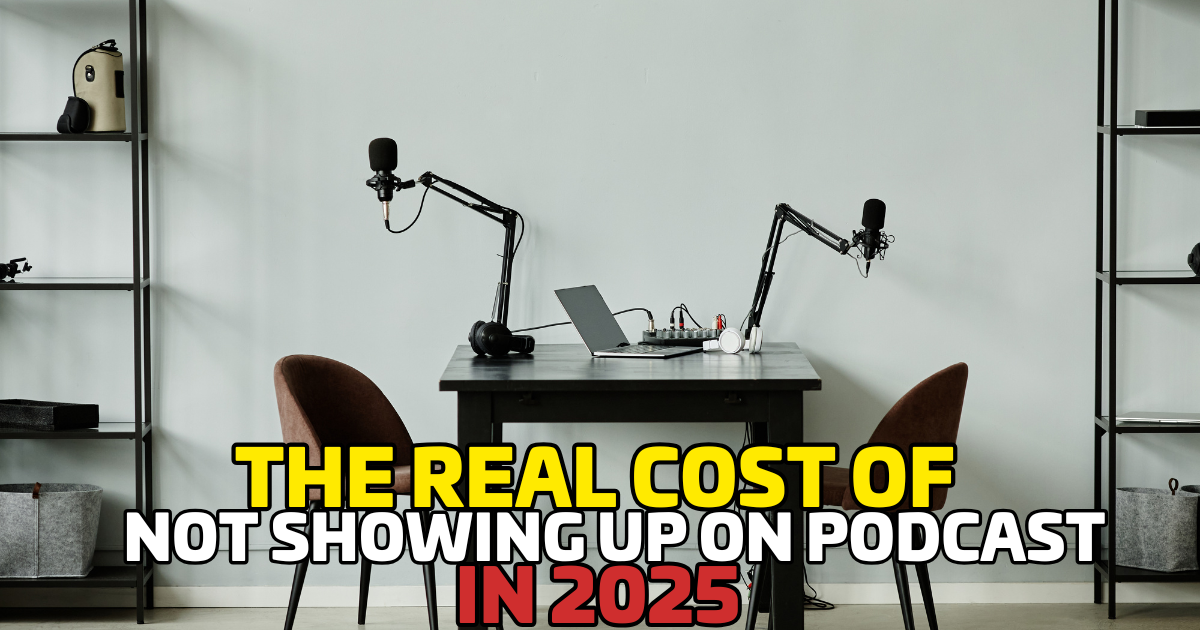 The Real Cost of Not Showing Up on Podcasts in 2025