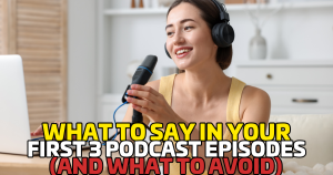 What to Say in Your First 3 Podcast Episodes (And What to Avoid)