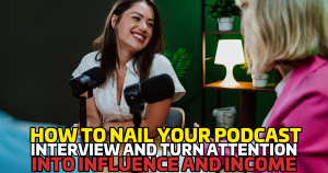 How to Nail Your Podcast Interview and Turn Attention Into Influence and Income
