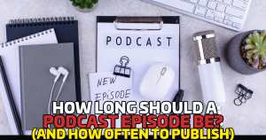 How Long Should a Podcast Episode Be? (And How Often to Publish)