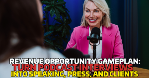 Revenue Opportunity Gameplan: Turn Podcast Interviews Into Speaking, Press, and Clients
