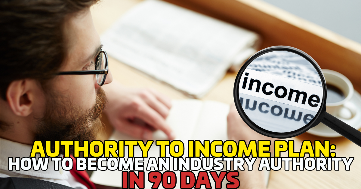 Authority to Income Plan: How to Become an Industry Authority in 90 Days