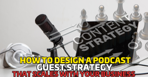 How to Design a Podcast Guest Strategy That Scales With Your Business