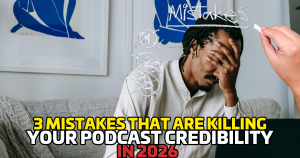 3 Mistakes That Are Killing Your Podcast Credibility in 2026