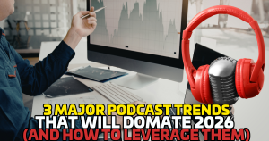 3 Major Podcast Trends That Will Dominate 2026 (And How to Leverage Them)