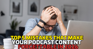 Top 5 Mistakes That Make Your Podcast Content Forgettable in 2026