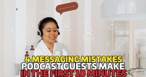 4 Messaging Mistakes Podcast Guests Make in the First 10 Minutes