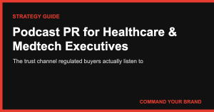 Podcast PR for Healthcare & Medtech Executives: The Trust Channel Regulated Buyers Actually Listen To