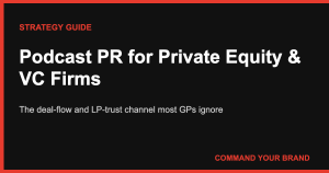 Podcast PR for Private Equity & VC Firms: The Deal-Flow and LP-Trust Channel Most GPs Ignore