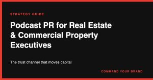 Podcast PR for Real Estate & Commercial Property Executives: The Trust Channel That Moves Capital