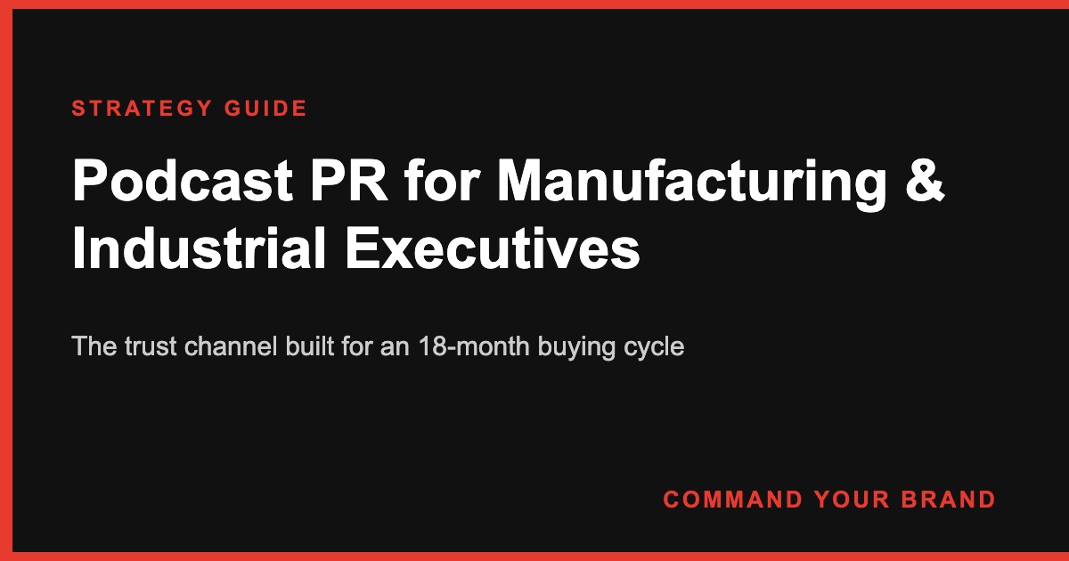Podcast PR for Manufacturing & Industrial Executives: The Trust Channel Built for an 18-Month Buying Cycle