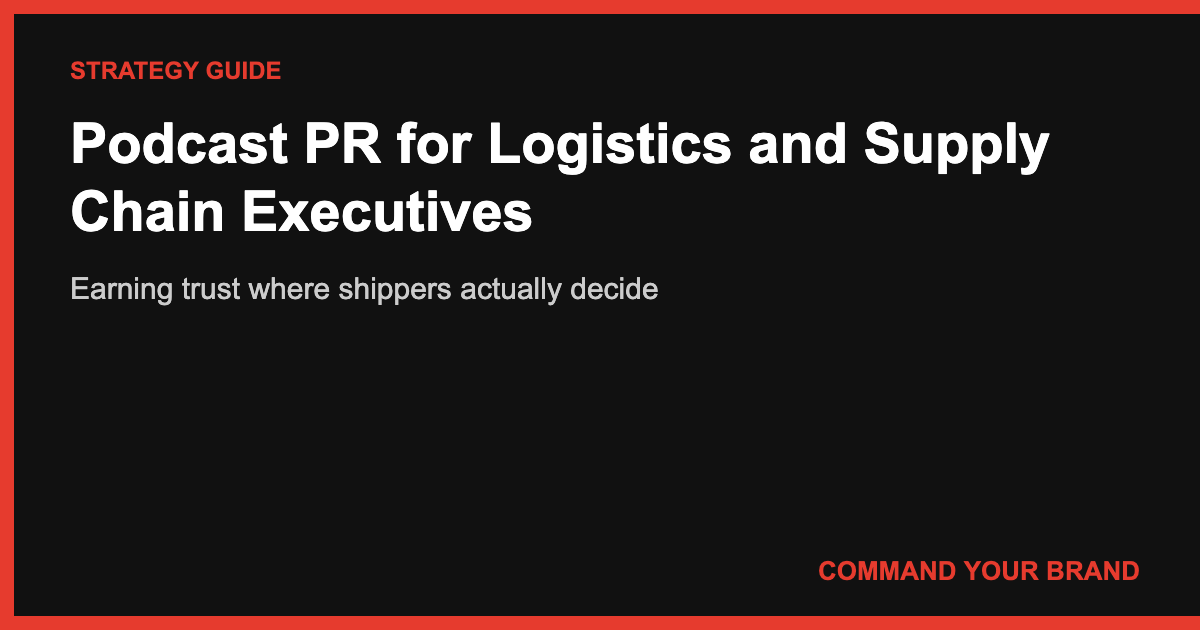 Podcast PR for Logistics and Supply Chain Executives: Earning Trust Where Shippers Actually Decide
